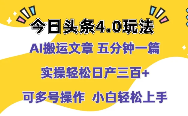 今日头条4.0玩法,AI搬运文章 五分钟一篇,实操轻松日产300+,可多号操作,小白轻松上手