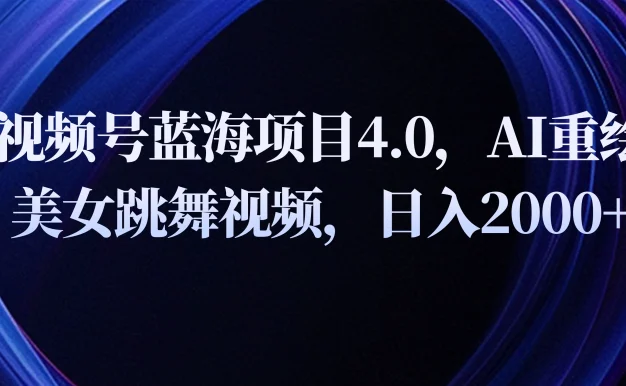 视频号蓝海项目4.0和拓展玩法,AI重绘美女跳舞视频,日入2000+