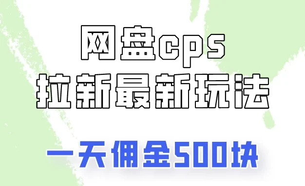 网盘cps拉新最新玩法，只要你做就有钱，一天拥金500！