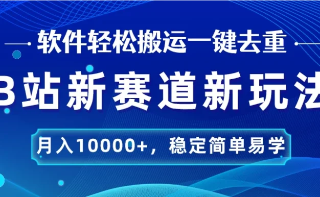B站新赛道新玩法,软件轻松搬运一键去重,月入10000+,稳定简单易学