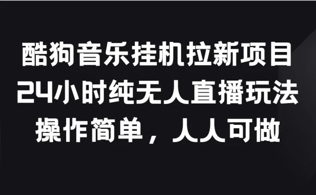 酷狗音乐挂机拉新项目,24小时纯无人直播玩法,操作简单人人可做