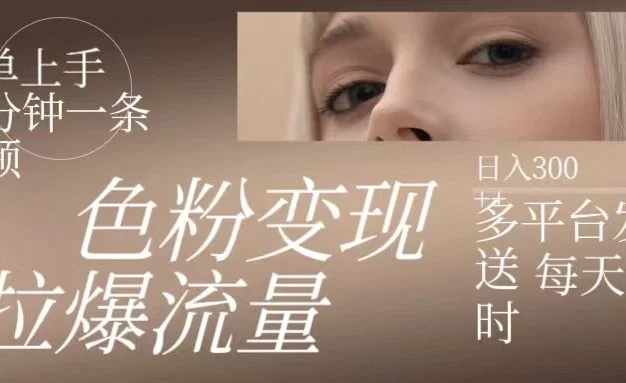 色粉变现,拉爆流量,简单上手几分钟一条视频,多平台发送每天一小时,日入300+