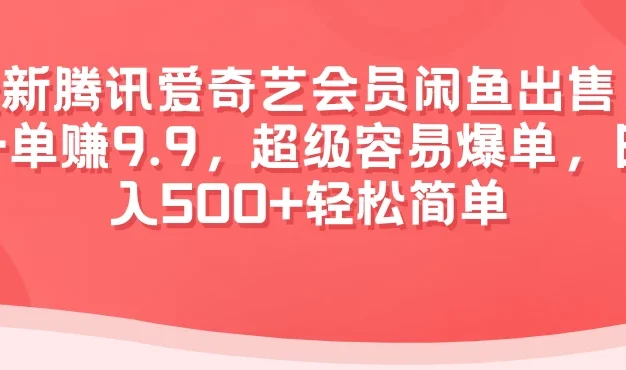 最新腾讯爱奇艺会员闲鱼出售，一单赚9.9，超级容易爆单，日入500+轻松简单