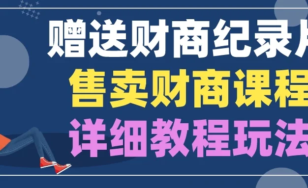 赠送财商纪录片,售卖财商课程,变现详细教程玩法(揭秘)