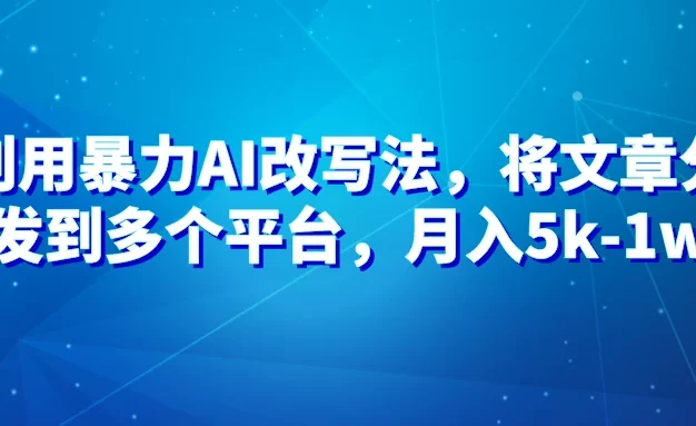 暴力AI改文法,通过高效改文在多平台进行变现,月入5k-1w