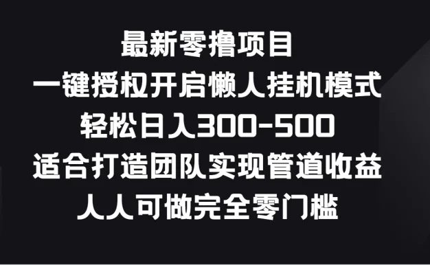 最新零撸项目,一键授权开启懒人挂机模式,轻松日入300-500,适合打造团队实现管道收益,人人可做完全零门槛
