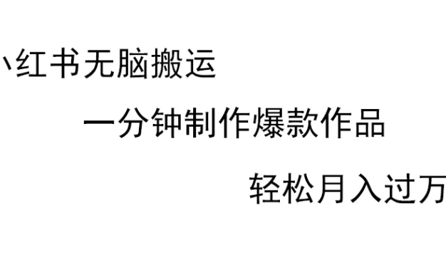 小红书无脑搬运，一分钟制作爆款作品，轻松月入过万