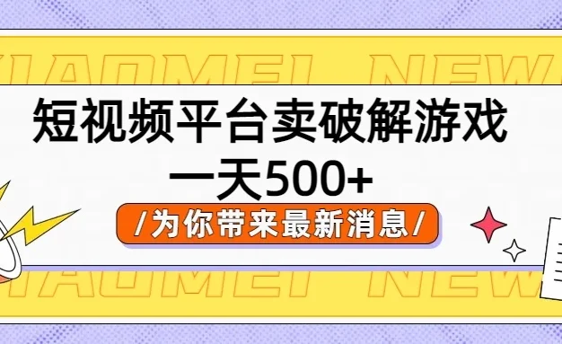 短视频平台卖破解游戏,轻松一天500+,实操教程