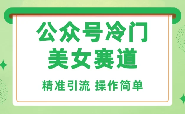 公众号冷门美女赛道,精准引流,操作简单,每天几小时轻松日入1000+