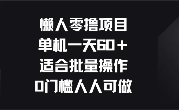 懒人零撸项目,单机一天60+适合批量操作,0门槛人人可做