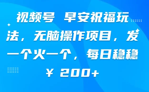 视频号 早安祝福玩法,无脑操作项目,发一个火一个,每日稳稳¥200+