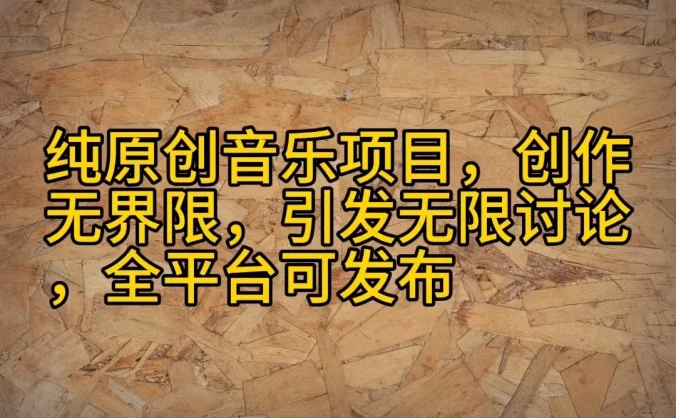 纯原创音乐项目,创作无界限,引发无限讨论,全平台可发布