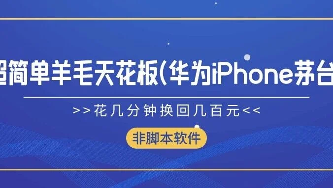 超简单羊毛天花板(华为、iPhone、茅台),花几分钟换回几百元,非脚本软件