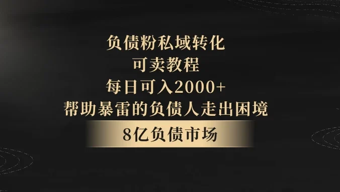 8亿负债市场，负债粉私域转化，可卖教程，每日可入2000+，无需经验（包含资料）
