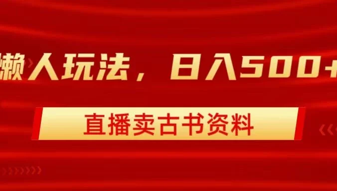 直播卖古书资料,懒人玩法,日赚500+