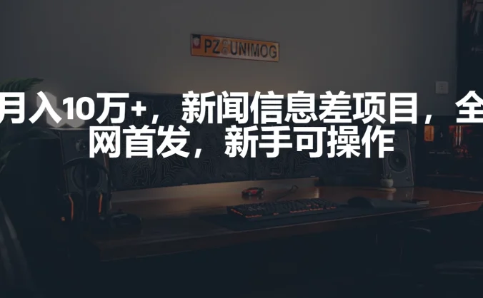 月入10万+，新闻信息差项目，新手可操作