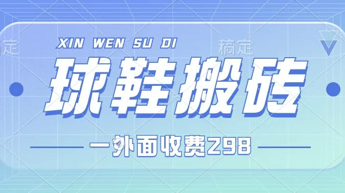 外面收费298的球鞋搬砖项目拆解 超详细的教程