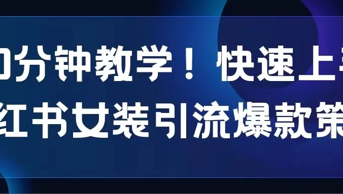 10分钟教学！快速上手小红书女装引流爆款策略，解锁互联网新技能