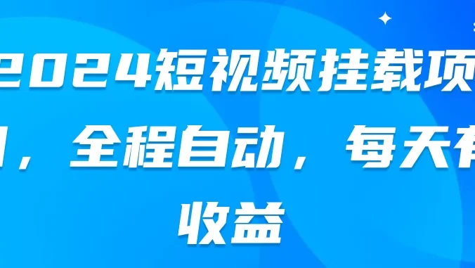 2024短视频挂载项目，全程自动，每天有收益