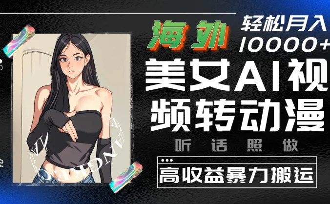 海外美女AI视频转动漫,高收益暴力搬运,听话照做,轻松月入10000+