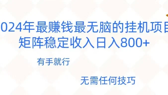 2024年稳赚项目，最新无脑的挂机项目，矩阵稳定日收入800+
