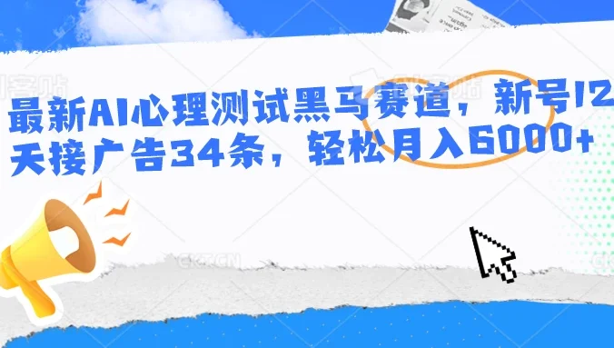 最新AI心理测试黑马赛道,新号12天接广告34条,轻松月入6000+