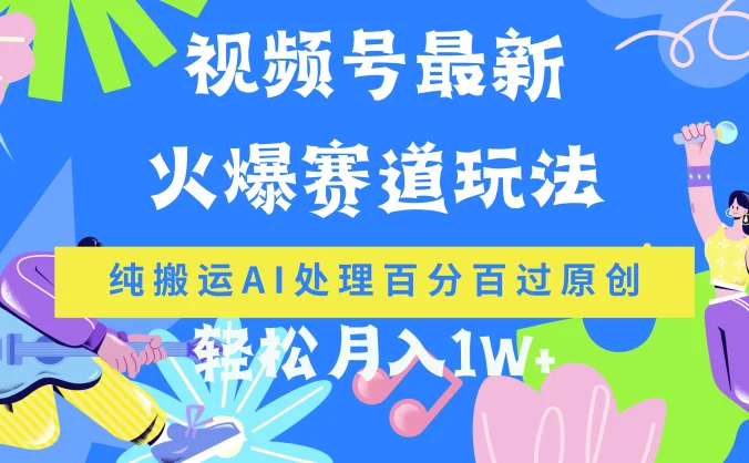 视频号最新爆火赛道玩法，纯搬运AI处理百分百过原创，轻松月入1W+
