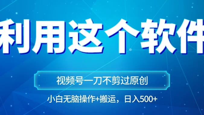 独家视频号原创玩法,用这个软件一刀不剪也能过原创,小白日入500+,无脑操作+直接搬运