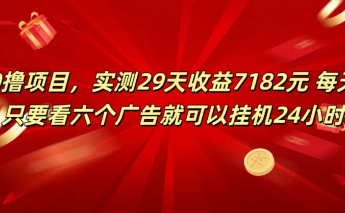 学生必备0撸项目，实测29天收益7182元！每天只要看六个广告就可挂机24小时