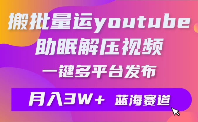一键搬运YouTube解压助眠视频，简单操作月入1W+