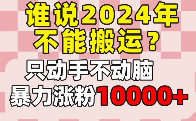谁说2024年不能搬运?只动手不动脑,自媒体平台单月暴力涨粉10000+