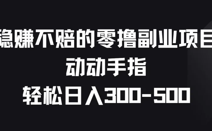 稳赚不赔的零撸副业项目,动动手指轻松日入300-500
