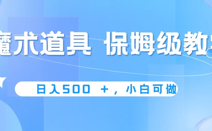 冷门赛道，魔术道具，日入500＋保姆级教学，小白可做，无脑搬砖的好项目