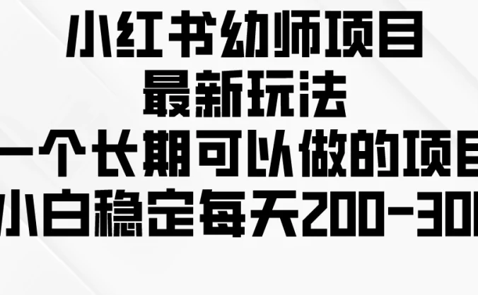小红书幼师项目最新玩法，一个长期可以做的项目，小白稳定每天200-300