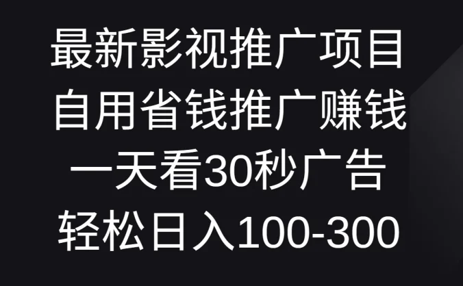 最新影视推广项目，自用省钱推广赚钱一天看30秒广告，轻松日入100-300