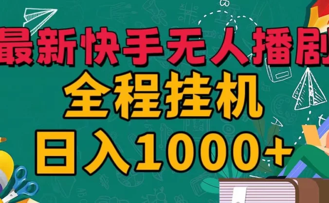 最新快手无人播剧，全程挂机日入1000+，24小时日不落式躺赢玩法！