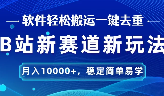 B站新赛道新玩法,软件轻松搬运一键去重,月入10000+,稳定简单易学