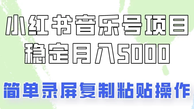 小红书音乐号，通过简单的复制粘贴操作，实现每月5000元以上的稳定收入
