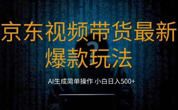 2024最新京东视频带货爆款玩法，0粉无脑简单搬运，小白轻松日入500+