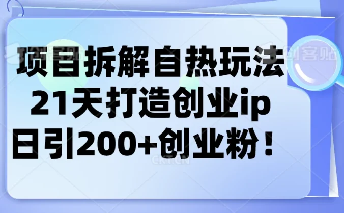 项目拆解自热玩法，21天打造创业IP，日引200+创业粉