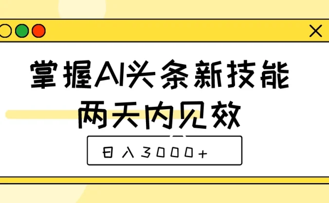 掌握AI头条新技能，两天内见效，日入3000+
