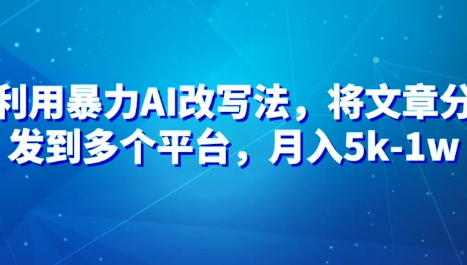 暴力AI改文法，通过高效改文在多平台进行变现，月入5k-1w