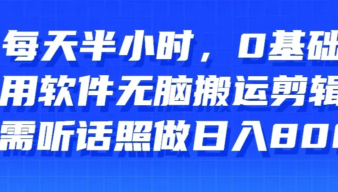 每天半小时,0基础用软件无脑搬运剪辑,只需听话照做日入800+