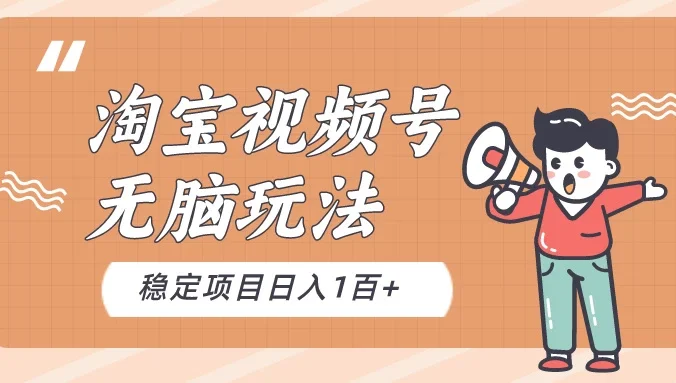 淘宝视频号无脑玩法，新手小白十分钟就能上手，日入一百+