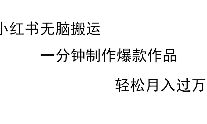 小红书无脑搬运,一分钟制作爆款作品,轻松月入过万