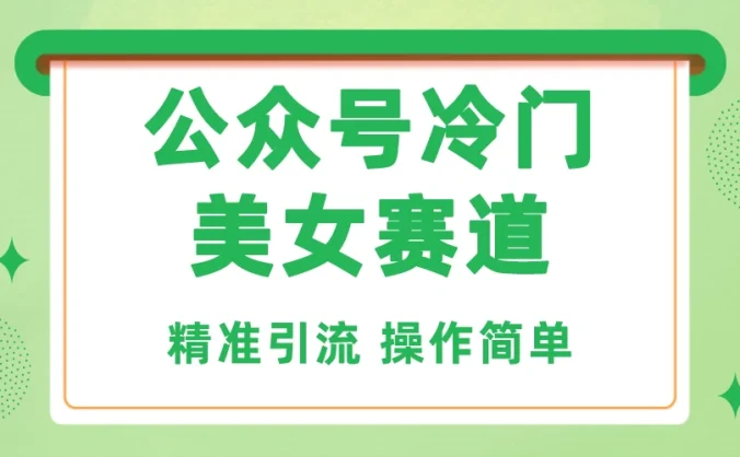 公众号冷门美女赛道,精准引流,操作简单,每天几小时轻松日入1000+