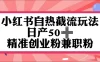 小红书自热截留玩法，日产50+精准创业粉兼职粉，轻松实现流量变现