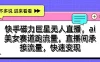 快手磁力聚星无人直播，AI美女赛道跑流量，直播间承接流量，快速变现