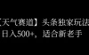 头条天气赛道，日入500+，独家玩法，AI模板写文，适合新老手