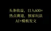 头条收益，日入600+，热点赛道，AI+模板发文篇篇爆文，适合新老手